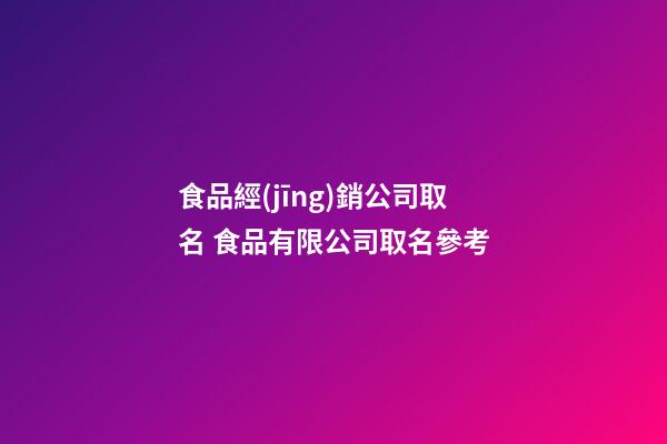食品經(jīng)銷公司取名 食品有限公司取名參考-第1張-公司起名-玄機派